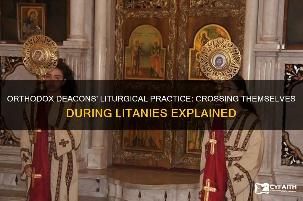 do orthodox deacons cross themselves during litanies