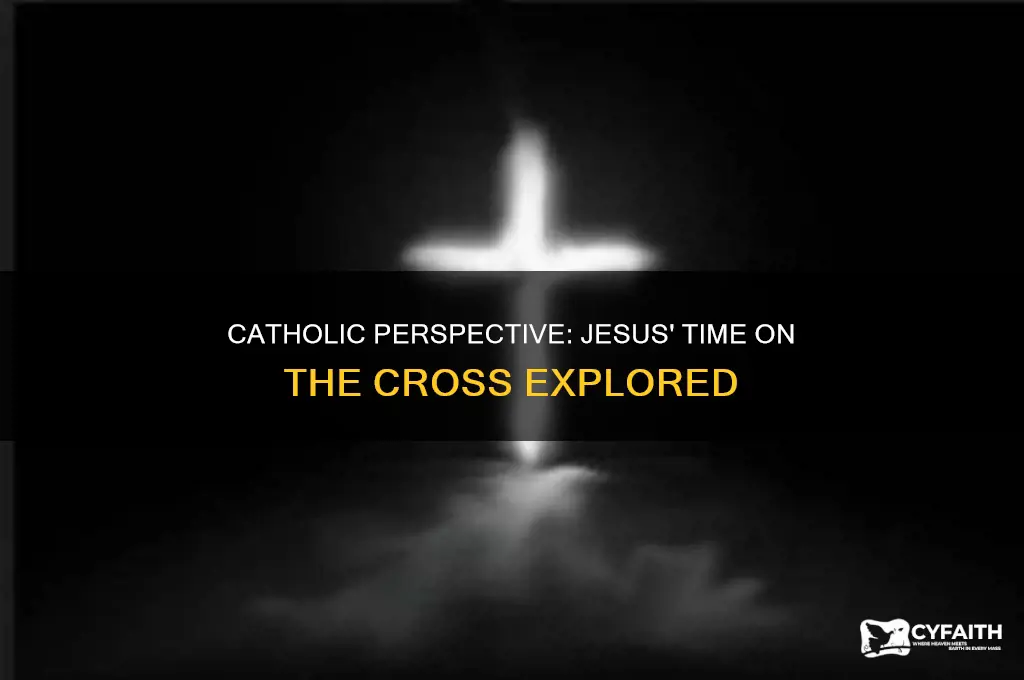 how long did jesus hang on the cross catholic