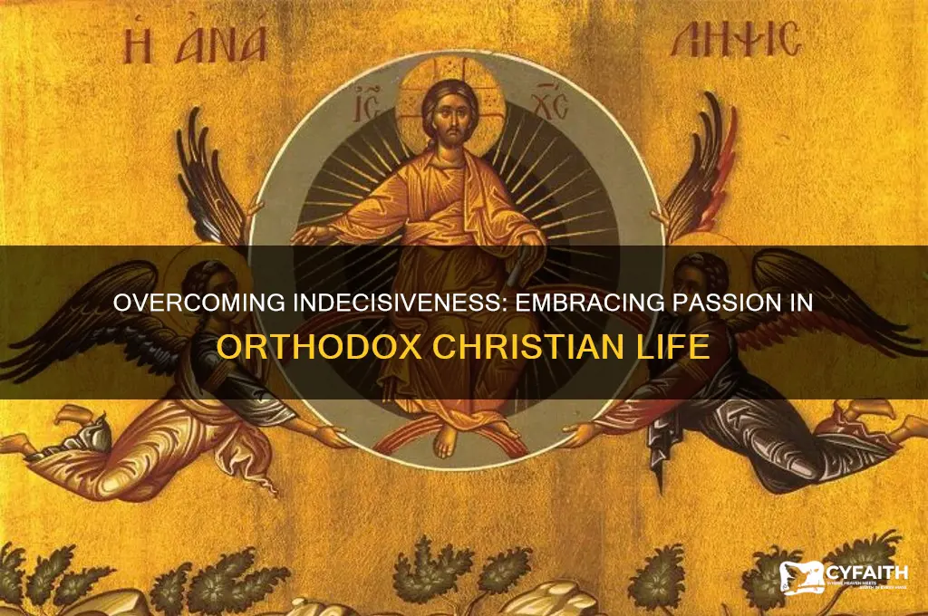 how to work on indecisiveness passion orthodox christ