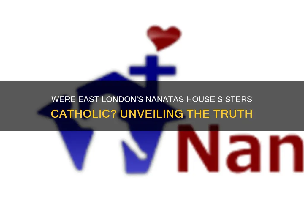 were the sisters of nanatas house in east london catholic