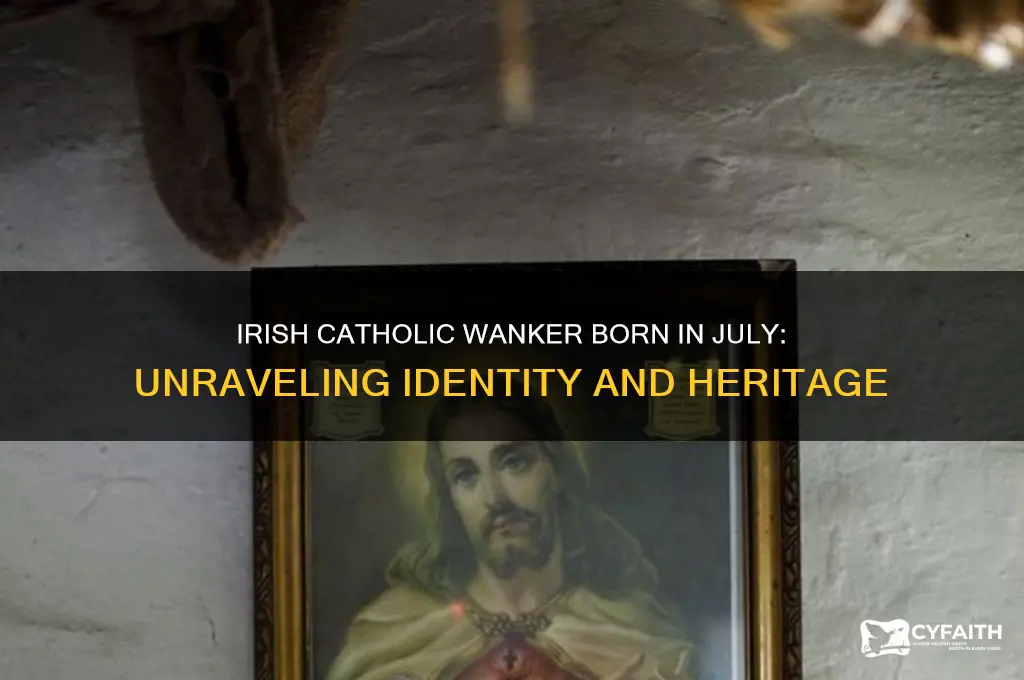 what does an irish catholic wanker born in july