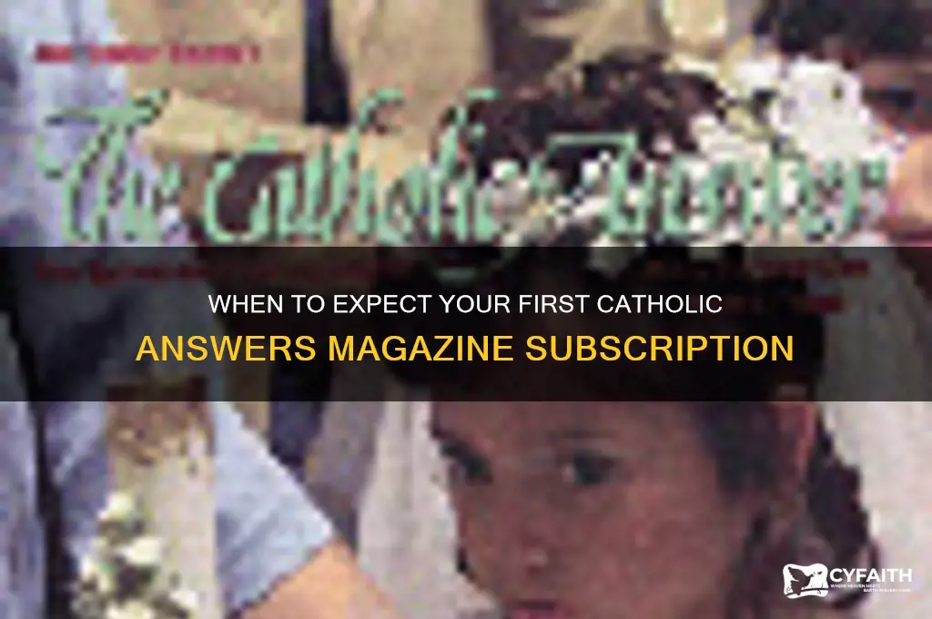 when will i receive my first catholic answers magazine subscription