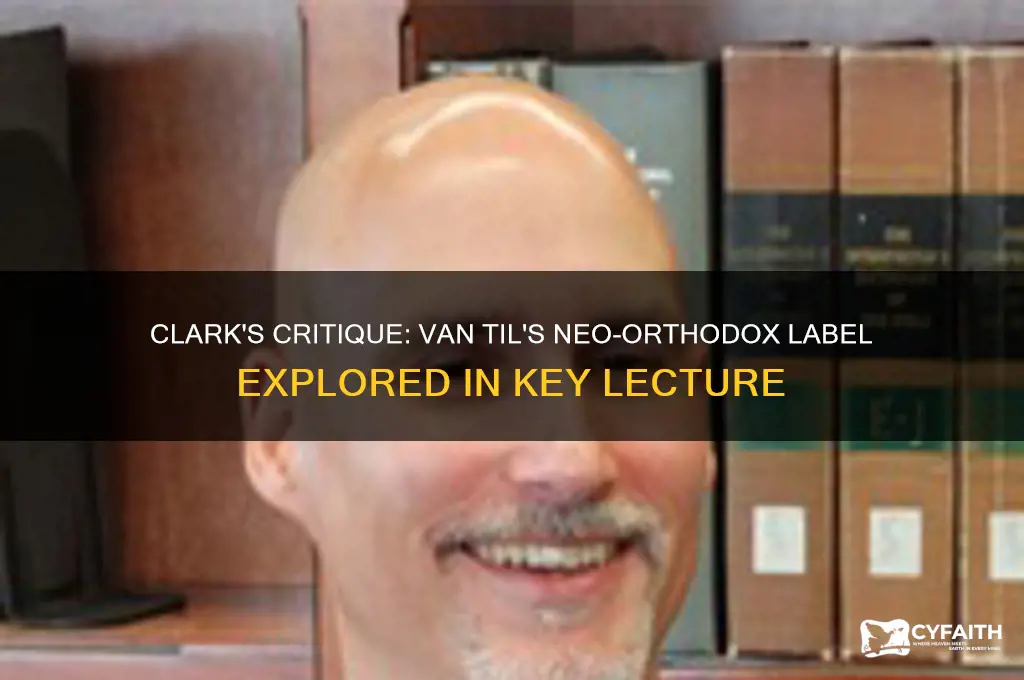 which lecture did clark say that van til was neo-orthodox