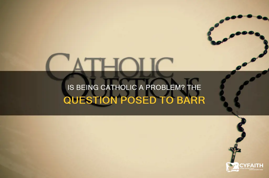 who asked barr if being a catholic is a problem