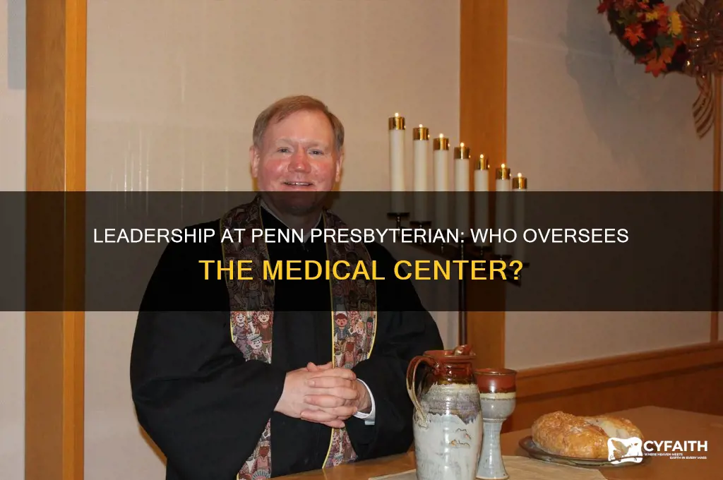 who is in chaeg of penn presbyterian medical center