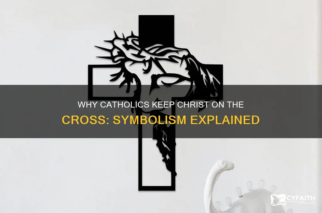 why do catholics leave christnon the cross