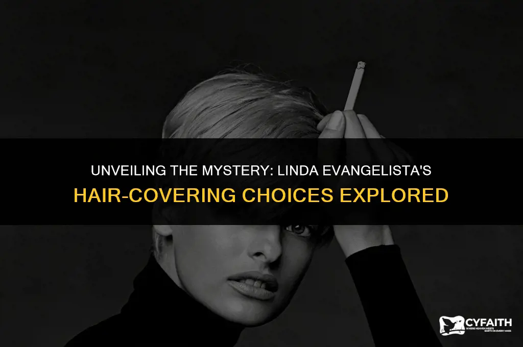 why does linda evangelista cover her hair